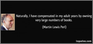 ... adult years by owning very large numbers of books. - Martin Lewis Perl
