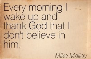 ... God That I Don’t Believe In Him. - Mike Malloy ~ Atheism Quotes