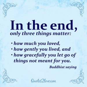 In the end, only 3 things matter: (1) how much you loved, (1) how ...