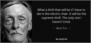 ... be the supreme thrill. The only one I haven't tried. - Albert Fish