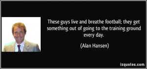 These guys live and breathe football; they get something out of going ...