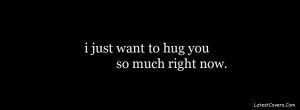 just want to hug you so much right now facebook profile cover