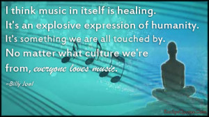 think music in itself is healing. It's an explosive expression of ...