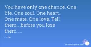 You have only one chance. One life. One soul. One heart. One mate. One ...
