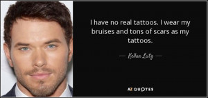 ... have no real tattoos i wear my bruises and tons of scars as my tattoos