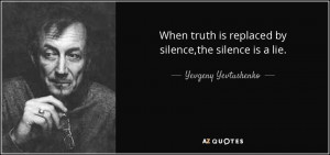 When truth is replaced by silence,the silence is a lie. - Yevgeny ...