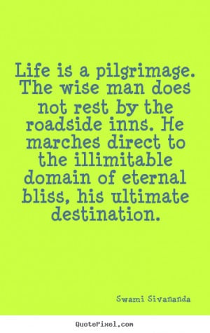 Quotes about life - Life is a pilgrimage. the wise man does not rest ...