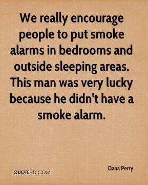 We really encourage people to put smoke alarms in bedrooms and outside ...