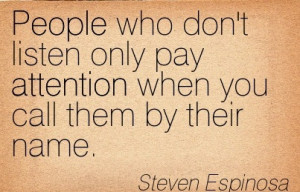 ... Only Pay Attention When You Call Them By Their Name. - Steven Espinosa