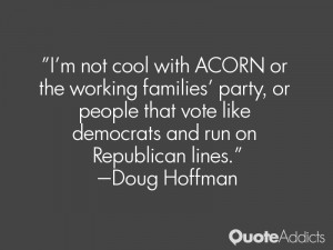 not cool with ACORN or the working families' party, or people that ...