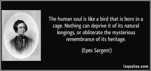 The human soul is like a bird that is born in a cage. Nothing can ...