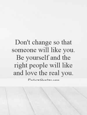that someone will like you. Be yourself and the right people will like ...