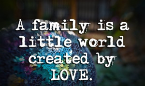 Family Is a Little World Created by Love ~ Family Quote