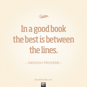 Swedish Proverb - In a good book the best is between the lines.