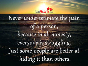 Never underestimate the pain of a person, because in all honesty,