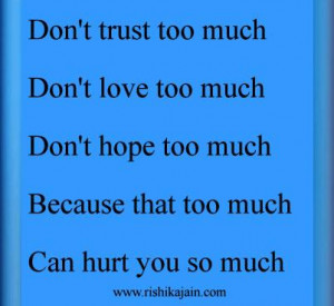 ... Don't love to much.Don't hope to much,because that to much,Can hurt