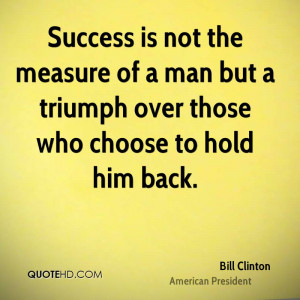 Success is not the measure of a man but a triumph over those who ...