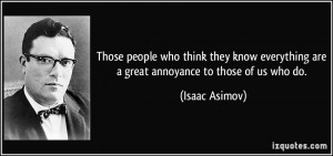 Those people who think they know everything are a great annoyance to ...