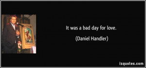 It was a bad day for love. - Daniel Handler