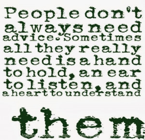 People don't always need advice. Sometimes all they really need is a ...