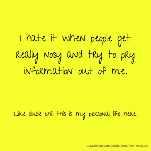 hate it when people get really nosy and try to pry information out ...