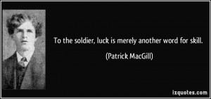 To the soldier, luck is merely another word for skill. - Patrick ...