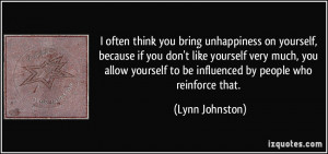 you bring unhappiness on yourself, because if you don't like yourself ...