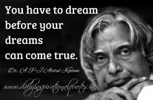 You have to dream before your dreams can come true. ~ Dr. A.P.J Abdul ...
