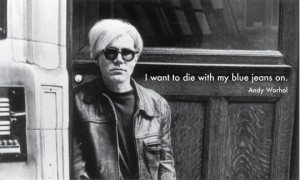 59. “I want to die with my blue jeans on.” -Andy Warhol [tweet it]
