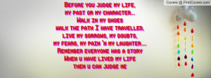 ... Remember everyone has a storyWhen u have lived my life then u can