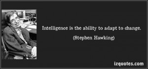 Intelligence Is The Ability To Adapt To Change. - Stephen Hawking