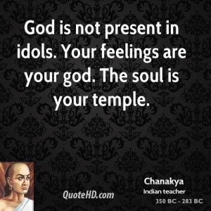 ... present in idols. Your feelings are your god. The soul is your temple