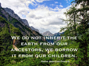 We do not inherit the earth from our ancestors, we borrow it from our ...