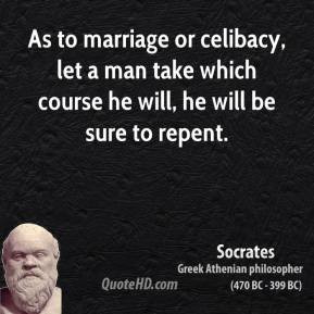 Socrates - As to marriage or celibacy, let a man take which course he ...