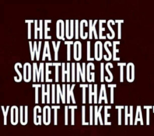 Be patient. Be humble. Then you got it like that..