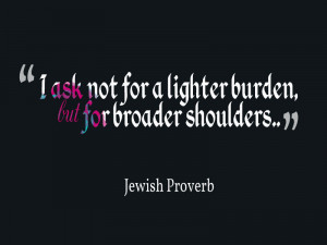 ask not for a lighter burden, but for broader shoulders. @Jewish ...