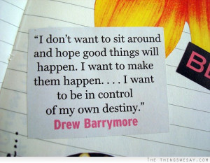 don't want to sit around and hope good things will happen I want to ...