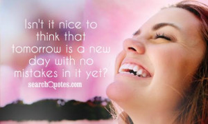 Isn't it nice to think that tomorrow is a new day with no mistakes in ...