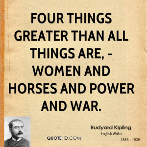 Four things greater than all things are, - Women and Horses and Power ...