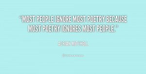 Most people ignore most poetry because most poetry ignores most people ...