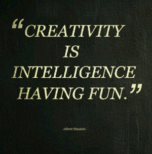 Creativity is intelligence having fun - Einstein