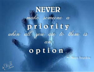 Never make someone a priority when all you are to them is an option ...