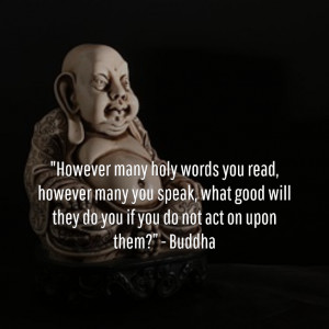 ... good will they do you if you do not act on upon them?” – Buddha