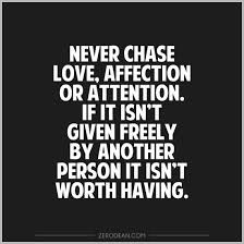 Never Chase Love, Affection Or Attention. If It Isn’t Given Freely ...