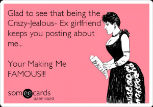 Funny Breakup Ecard: Glad to see that being the Crazy-Jealous- Ex ...