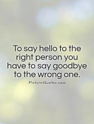 to-say-hello-to-the-right-person-you-have-to-say-goodbye-to-the-wrong ...