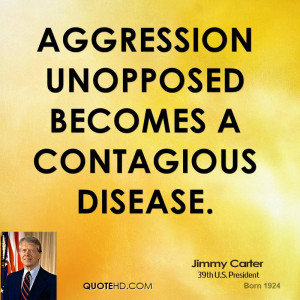 Aggression unopposed becomes a contagious disease.
