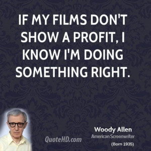 Woody allen director quote if my films dont show a profit i know im