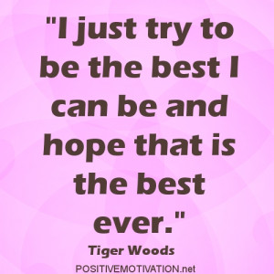 just try to be the best I can be and hope that is the best ever