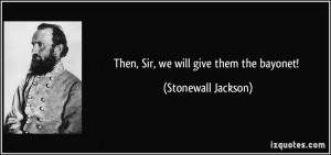 quote-then-sir-we-will-give-them-the-bayonet-stonewall-jackson-240044 ...